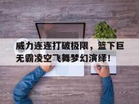 开云体育app-关于威力连连打破极限，篮下巨无霸凌空飞舞梦幻演绎！的信息