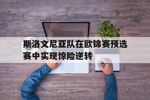 斯洛文尼亚队在欧锦赛预选赛中实现惊险逆转 斯洛文尼亚队在欧锦赛预选赛中实现惊险逆转